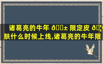 诸葛亮的牛年 🐱 限定皮 🦢 肤什么时候上线,诸葛亮的牛年限定皮肤值不值得入手